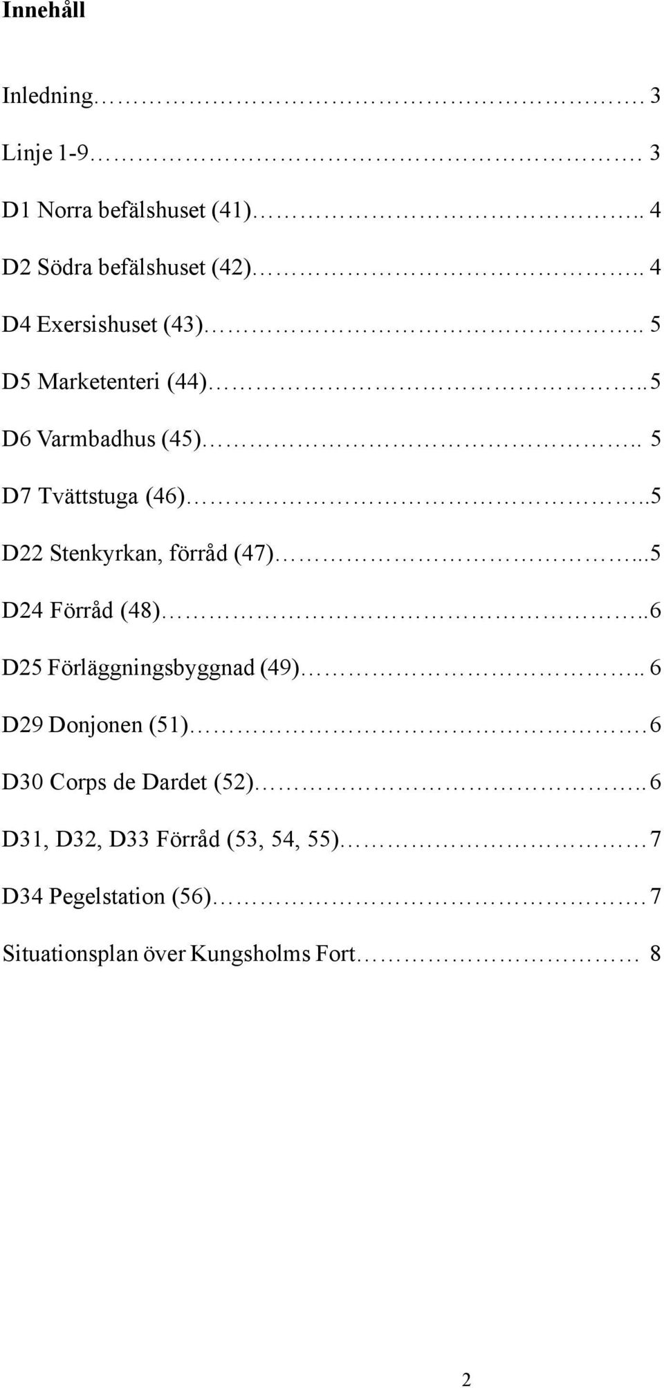 .5 D22 Stenkyrkan, förråd (47)...5 D24 Förråd (48)..6 D25 Förläggningsbyggnad (49).. 6 D29 Donjonen (51).