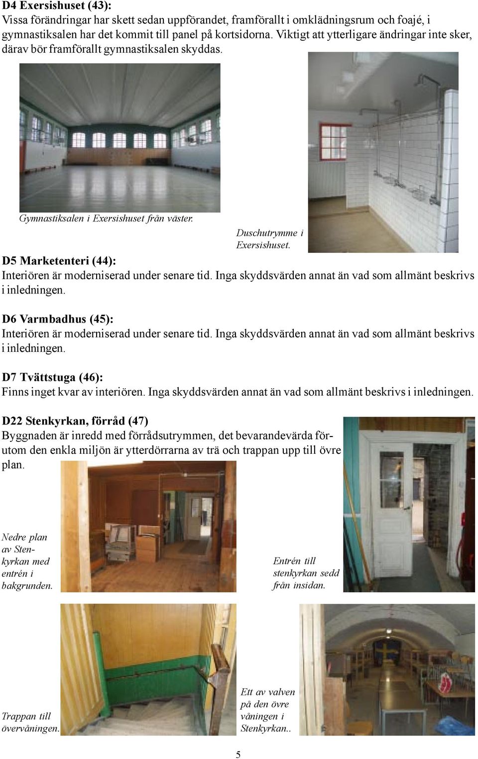 D5 Marketenteri (44): Interiören är moderniserad under senare tid. Inga skyddsvärden annat än vad som allmänt beskrivs i inledningen. D6 Varmbadhus (45): Interiören är moderniserad under senare tid.
