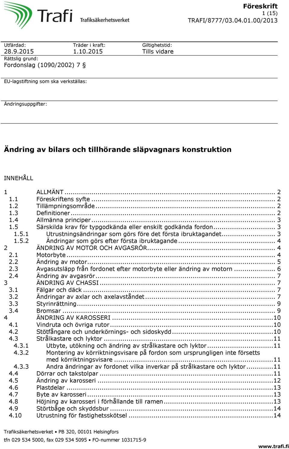 .. 2 1.1 Föreskriftens syfte... 2 1.2 Tillämpningsområde... 2 1.3 Definitioner... 2 1.4 Allmänna principer... 3 1.5 Särskilda krav för typgodkända eller enskilt godkända fordon... 3 1.5.1 Utrustningsändringar som görs före det första ibruktagandet.
