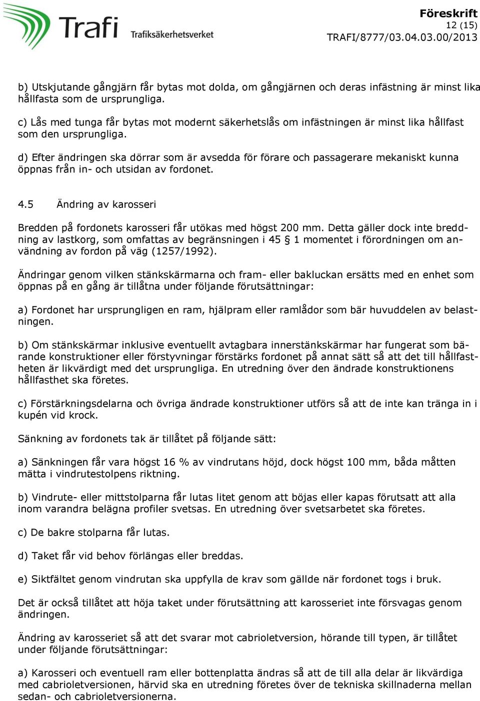 d) Efter ändringen ska dörrar som är avsedda för förare och passagerare mekaniskt kunna öppnas från in- och utsidan av fordonet. 4.