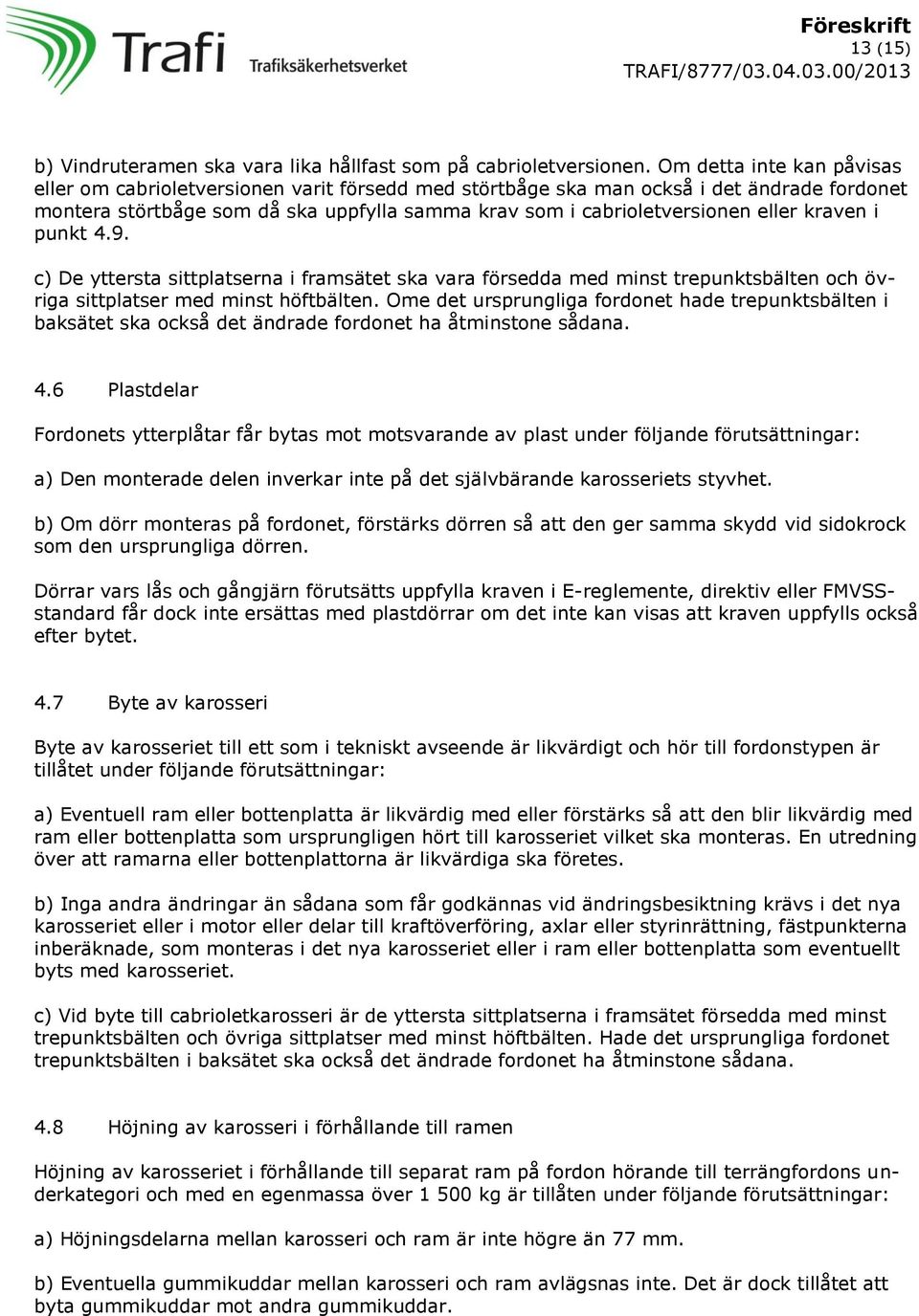 kraven i punkt 4.9. c) De yttersta sittplatserna i framsätet ska vara försedda med minst trepunktsbälten och övriga sittplatser med minst höftbälten.
