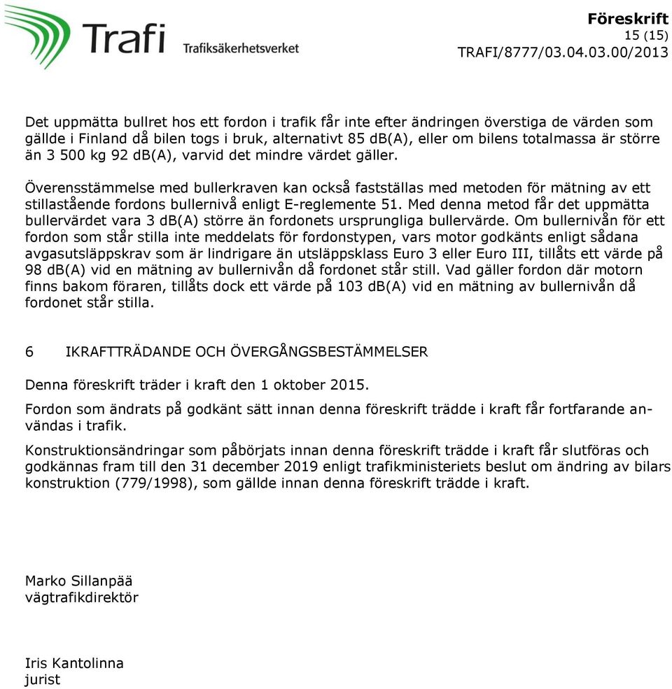 Med denna metod får det uppmätta bullervärdet vara 3 db(a) större än fordonets ursprungliga bullervärde.