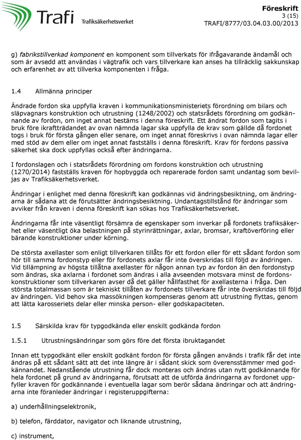 4 Allmänna principer Ändrade fordon ska uppfylla kraven i kommunikationsministeriets förordning om bilars och släpvagnars konstruktion och utrustning (1248/2002) och statsrådets förordning om