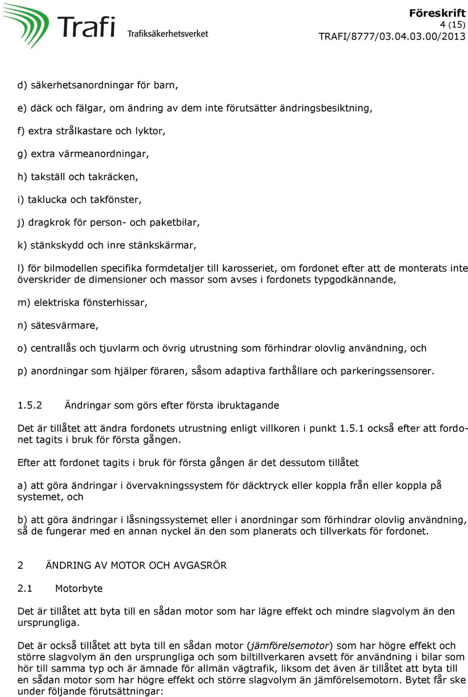 de monterats inte överskrider de dimensioner och massor som avses i fordonets typgodkännande, m) elektriska fönsterhissar, n) sätesvärmare, o) centrallås och tjuvlarm och övrig utrustning som