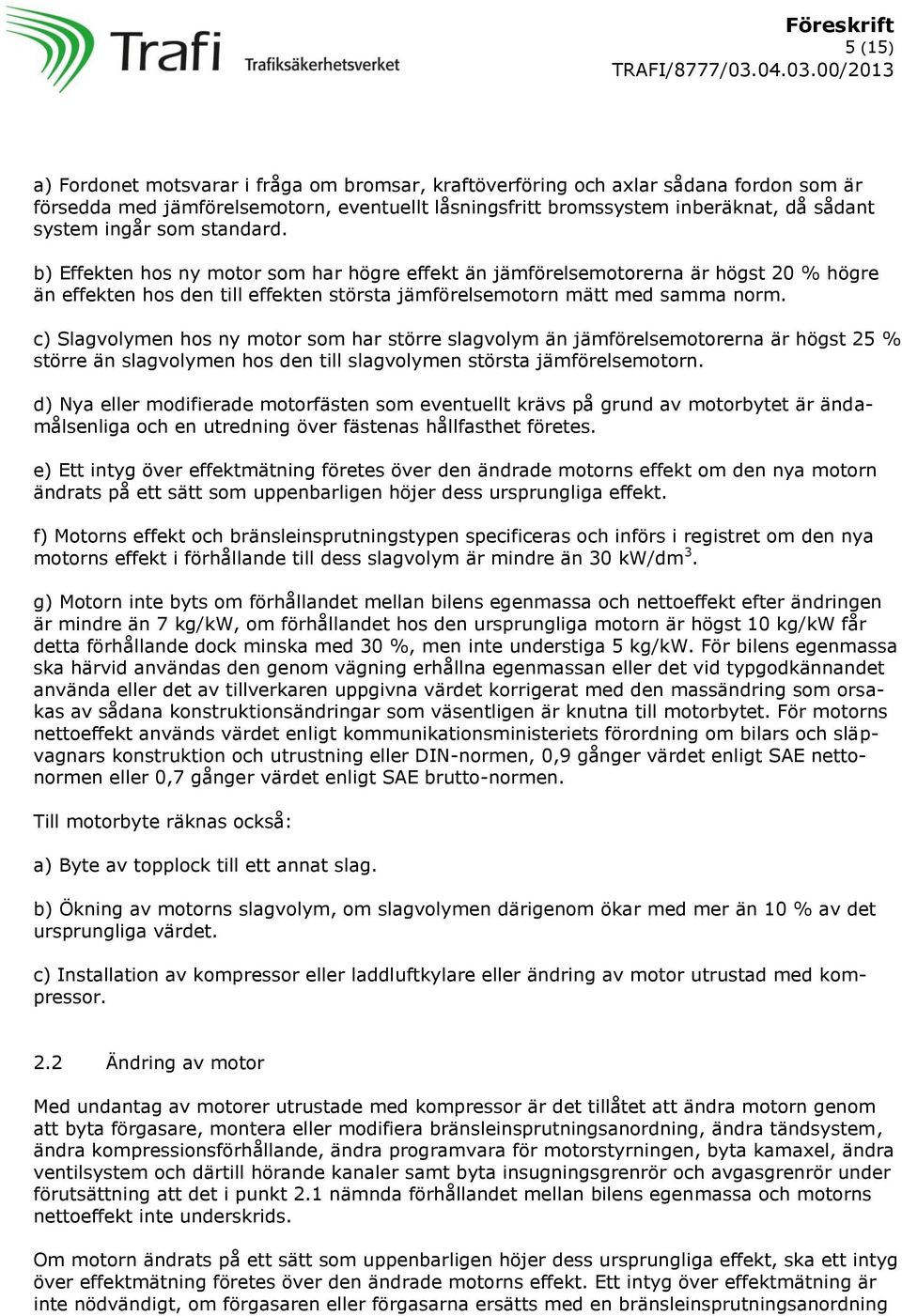 c) Slagvolymen hos ny motor som har större slagvolym än jämförelsemotorerna är högst 25 % större än slagvolymen hos den till slagvolymen största jämförelsemotorn.