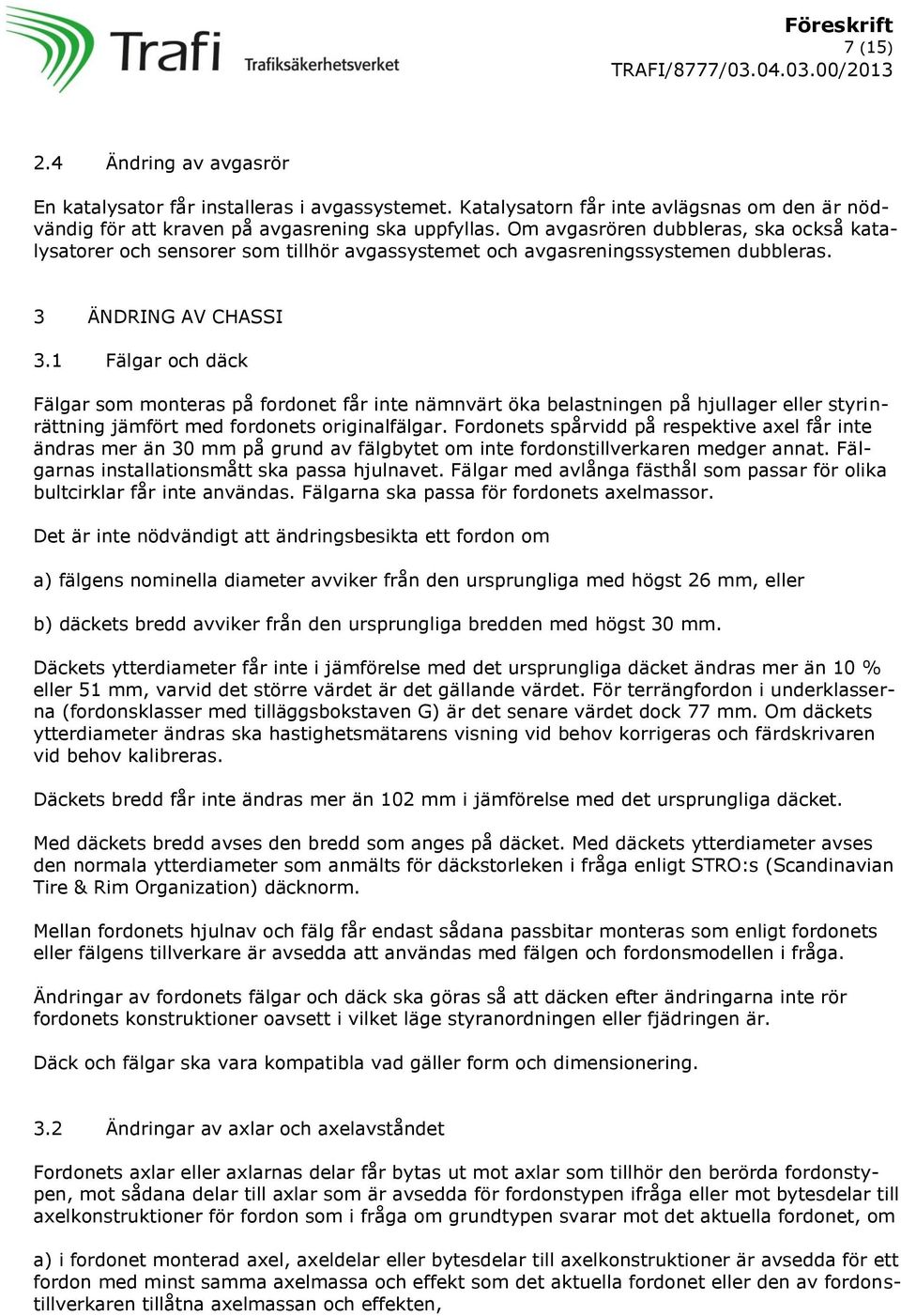 1 Fälgar och däck Fälgar som monteras på fordonet får inte nämnvärt öka belastningen på hjullager eller styrinrättning jämfört med fordonets originalfälgar.