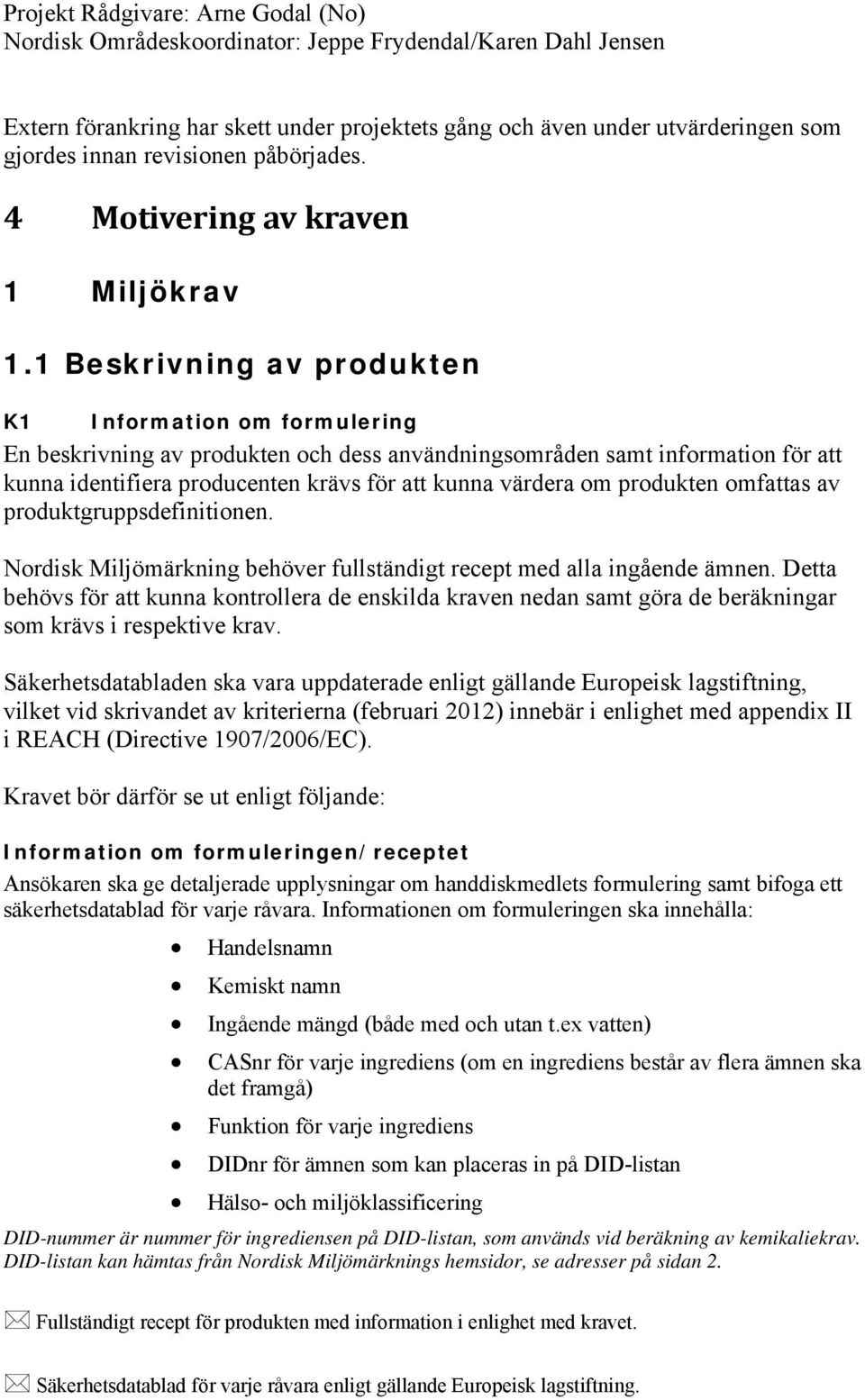 1 Beskrivning av produkten K1 Information om formulering En beskrivning av produkten och dess användningsområden samt information för att kunna identifiera producenten krävs för att kunna värdera om