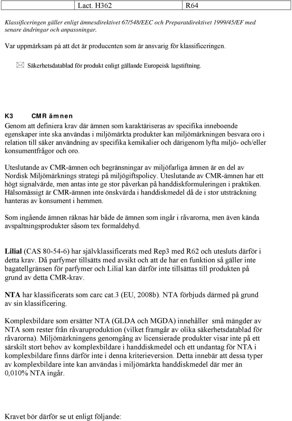 K3 CMR ämnen Genom att definiera krav där ämnen som karaktäriseras av specifika inneboende egenskaper inte ska användas i miljömärkta produkter kan miljömärkningen besvara oro i relation till säker