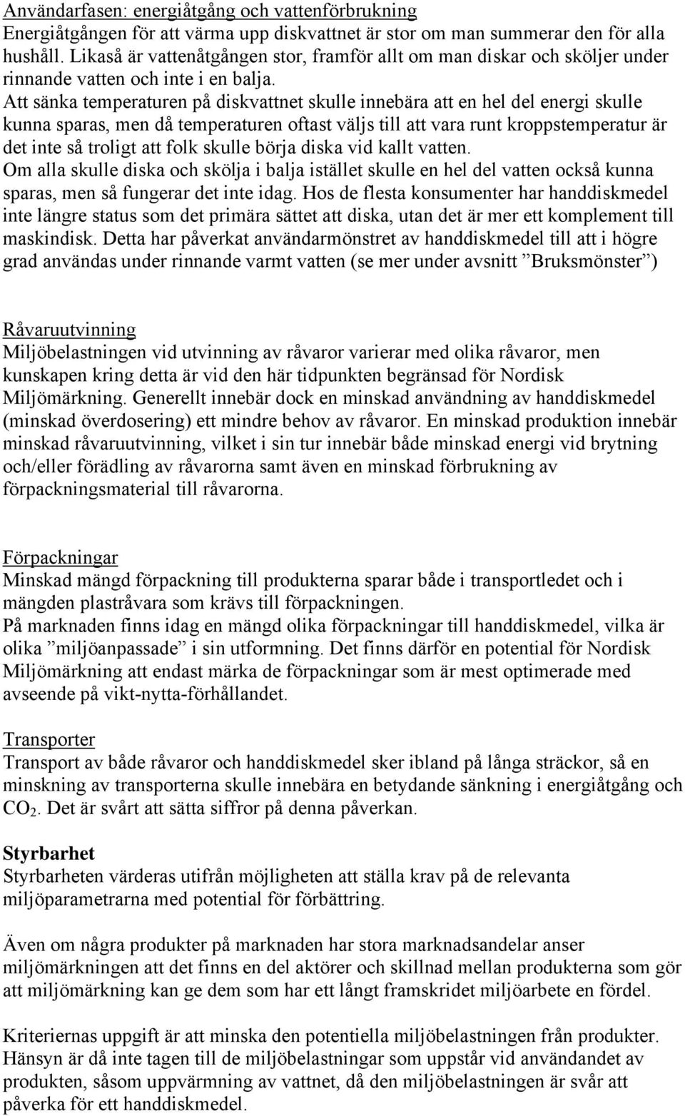 Att sänka temperaturen på diskvattnet skulle innebära att en hel del energi skulle kunna sparas, men då temperaturen oftast väljs till att vara runt kroppstemperatur är det inte så troligt att folk