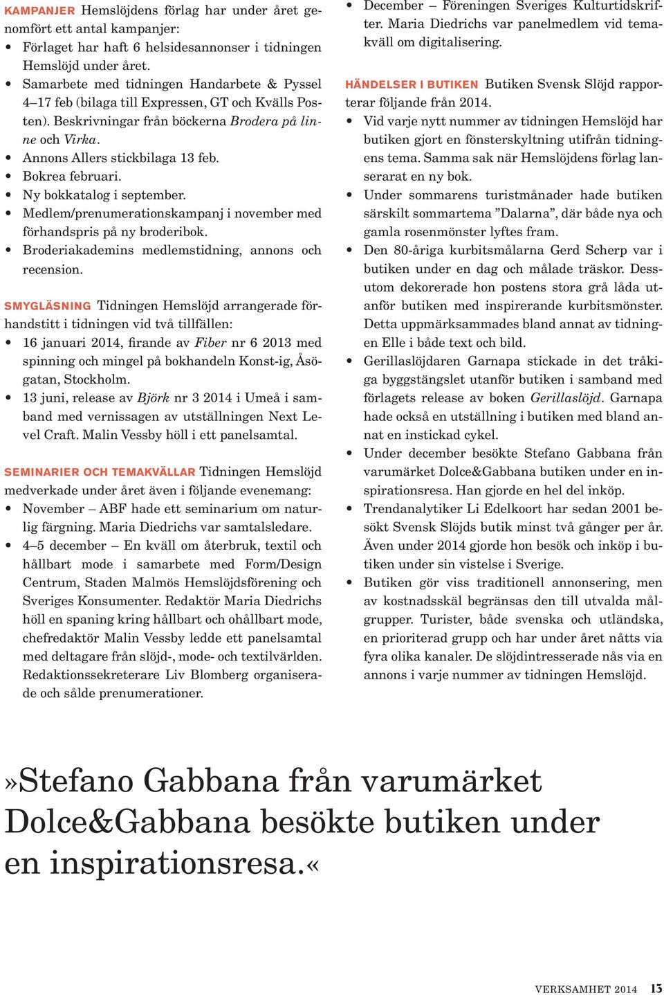 Bokrea februari. Ny bokkatalog i september. Medlem/prenumerationskampanj i november med förhandspris på ny broderibok. Broderiakademins medlemstidning, annons och recension.