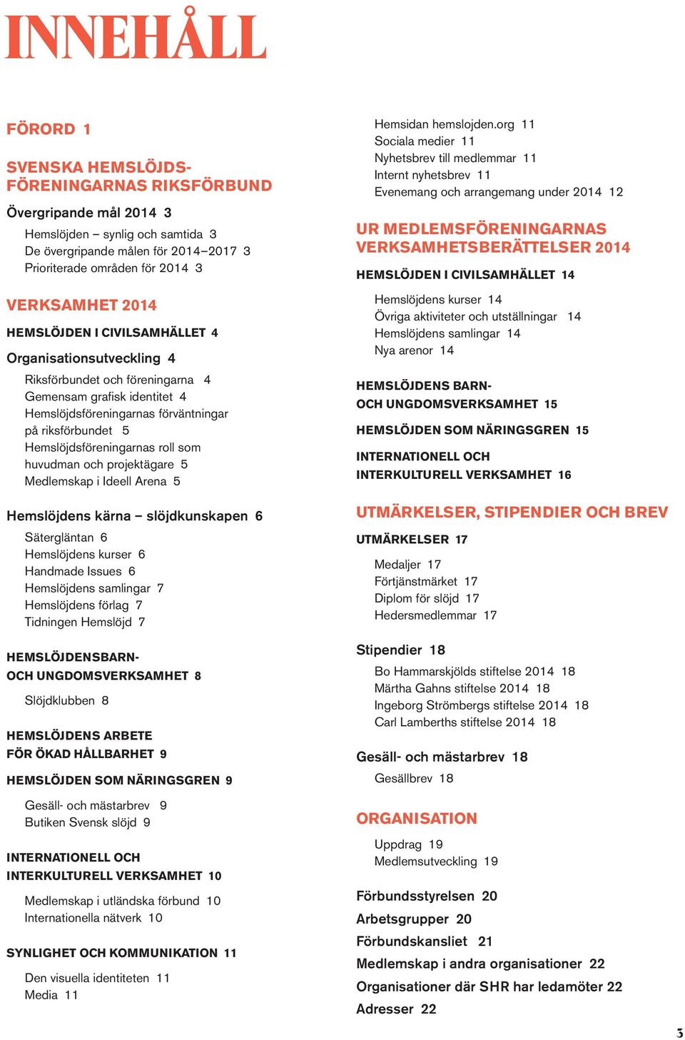 Hemslöjdsföreningarnas roll som huvudman och projektägare 5 Medlemskap i Ideell Arena 5 Hemslöjdens kärna slöjdkunskapen 6 Sätergläntan 6 Hemslöjdens kurser 6 Handmade Issues 6 Hemslöjdens samlingar