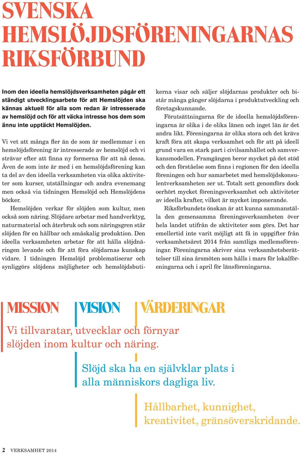 Vi vet att många fler än de som är medlemmar i en hemslöjdsförening är intresserade av hemslöjd och vi strävar efter att finna ny formerna för att nå dessa.