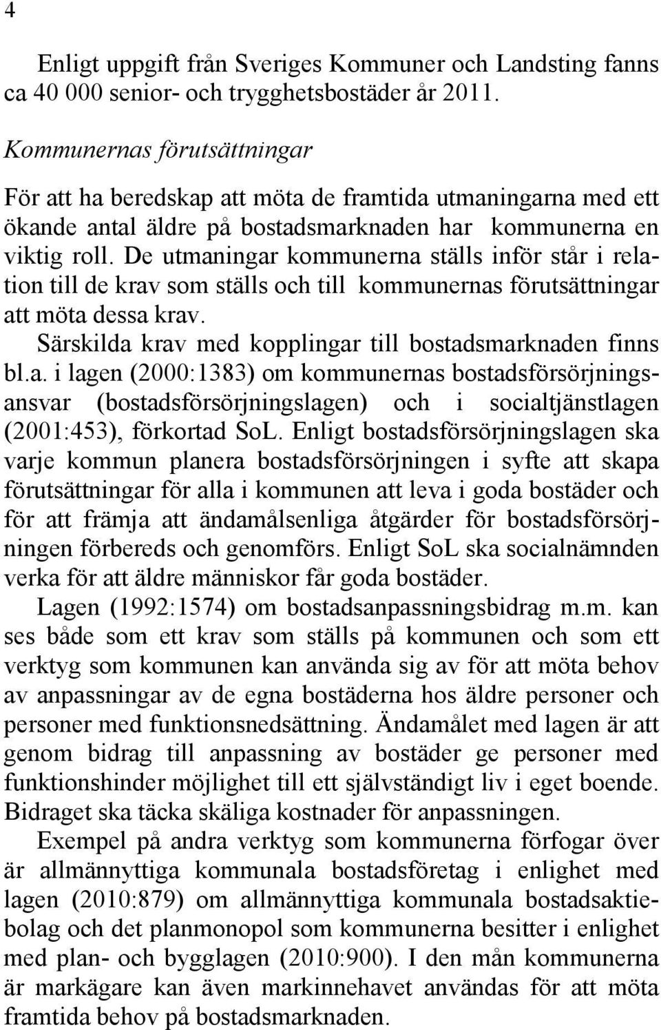 De utmaningar kommunerna ställs inför står i relation till de krav som ställs och till kommunernas förutsättningar att möta dessa krav. Särskilda krav med kopplingar till bostadsmarknaden finns bl.a. i lagen (2000:1383) om kommunernas bostadsförsörjningsansvar (bostadsförsörjningslagen) och i socialtjänstlagen (2001:453), förkortad SoL.