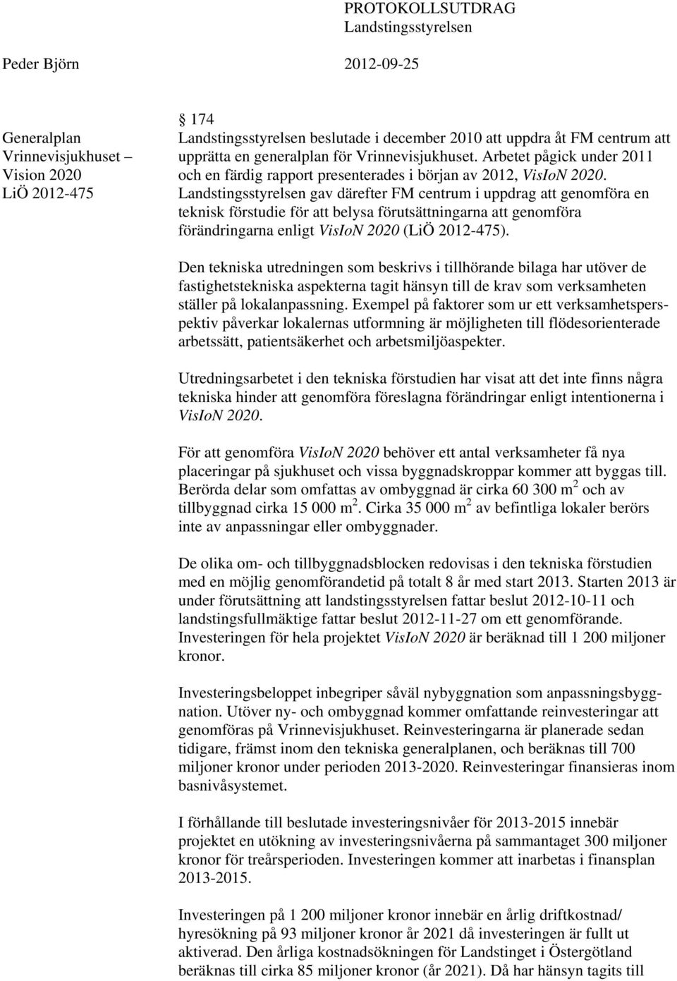 Landstingsstyrelsen gav därefter FM centrum i uppdrag att genomföra en teknisk förstudie för att belysa förutsättningarna att genomföra förändringarna enligt VisIoN 2020 (LiÖ 2012-475).