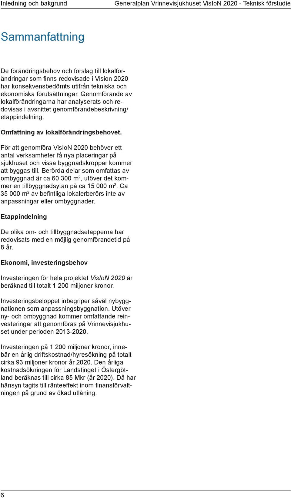 Omfattning av lokalförändringsbehovet. För att genomföra VisIoN 2020 behöver ett antal verksamheter få nya placeringar på sjukhuset och vissa byggnadskroppar kommer att byggas till.