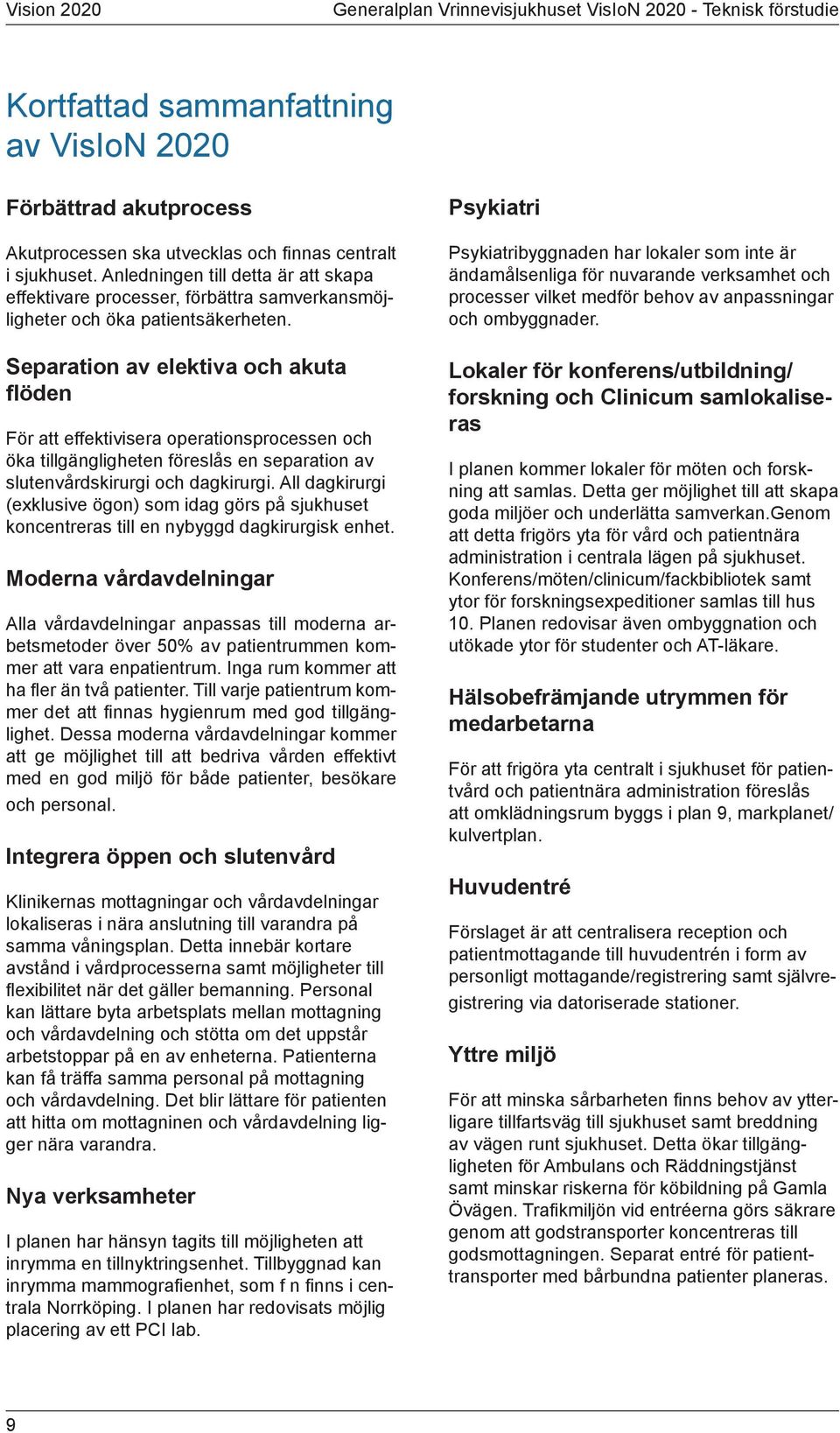 Separation av elektiva och akuta flöden För att effektivisera operationsprocessen och öka tillgängligheten föreslås en separation av slutenvårdskirurgi och dagkirurgi.