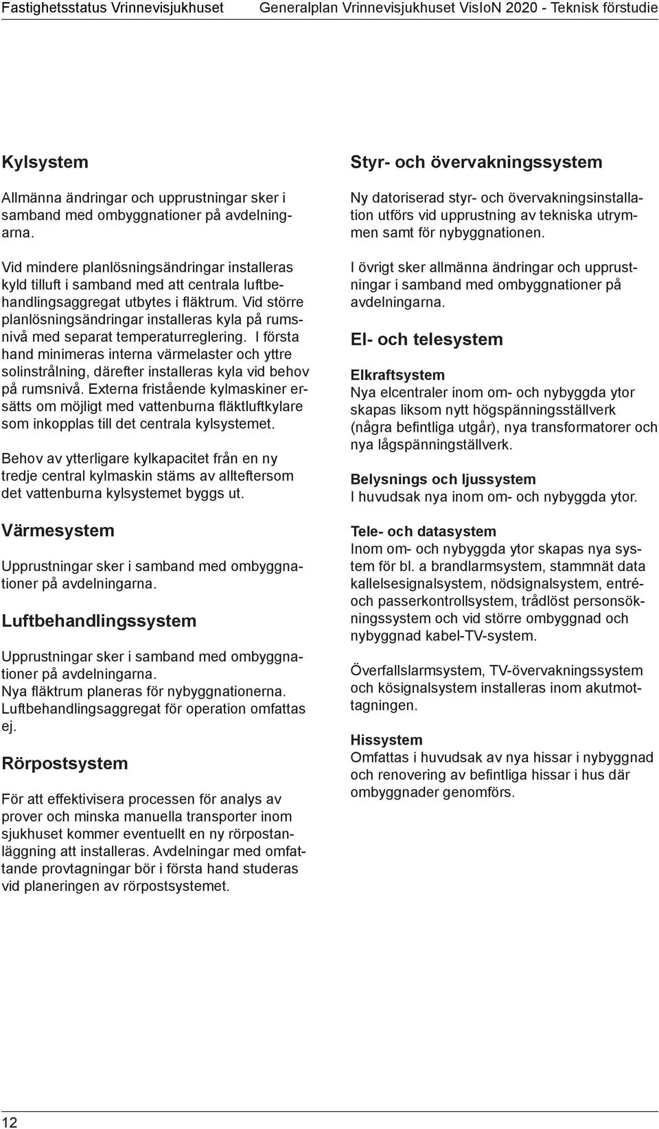 Vid större planlösningsändringar installeras kyla på rumsnivå med separat temperaturreglering.