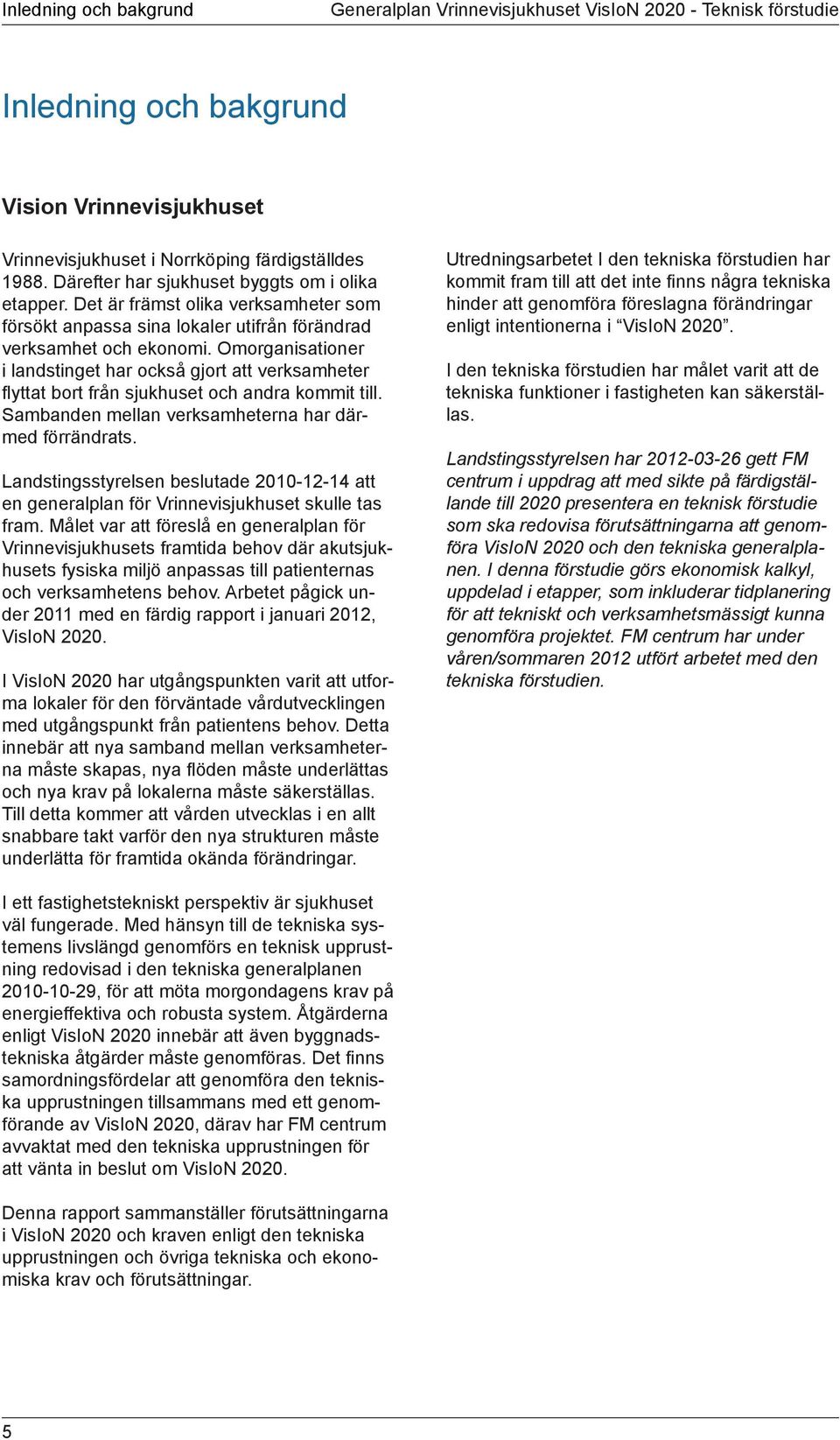 Omorganisationer i landstinget har också gjort att verksamheter flyttat bort från sjukhuset och andra kommit till. Sambanden mellan verksamheterna har därmed förrändrats.