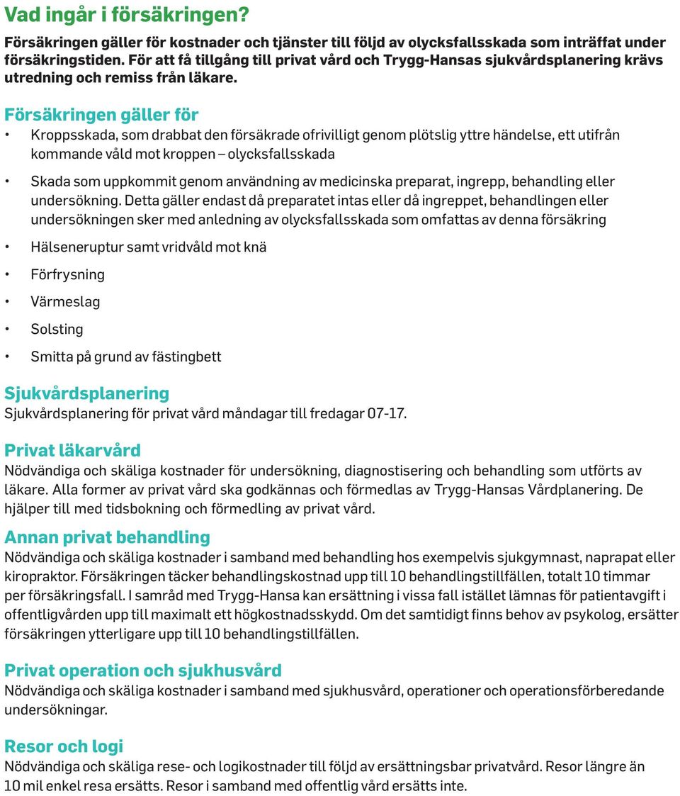 Försäkringen gäller för Kroppsskada, som drabbat den försäkrade ofrivilligt genom plötslig yttre händelse, ett utifrån kommande våld mot kroppen olycksfallsskada Skada som uppkommit genom användning