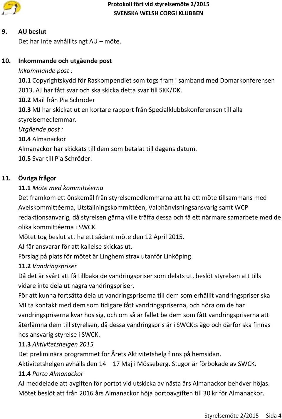 Utgående post : 10.4 Almanackor Almanackor har skickats till dem som betalat till dagens datum. 10.5 Svar till Pia Schröder. 11. Övriga frågor 11.
