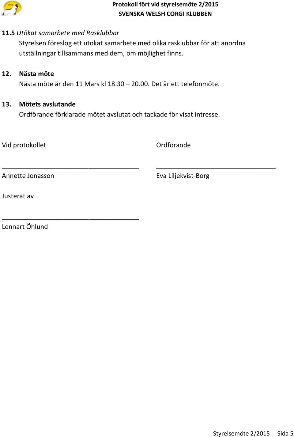 Det är ett telefonmöte. 13. Mötets avslutande Ordförande förklarade mötet avslutat och tackade för visat intresse.