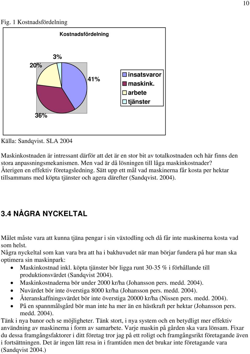 Återigen en effektiv företagsledning. Sätt upp ett mål vad maskinerna får kosta per hektar tillsammans med köpta tjänster och agera därefter (Sandqvist. 2004). 3.