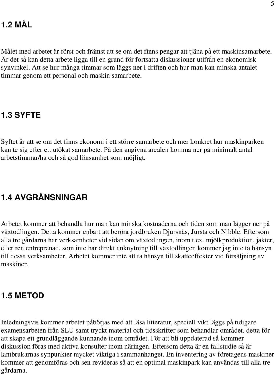 Att se hur många timmar som läggs ner i driften och hur man kan minska antalet timmar genom ett personal och maskin samarbete. 1.