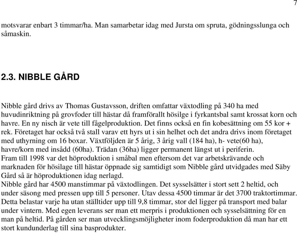 NIBBLE GÅRD Nibble gård drivs av Thomas Gustavsson, driften omfattar växtodling på 340 ha med huvudinriktning på grovfoder till hästar då framförallt hösilge i fyrkantsbal samt krossat korn och havre.