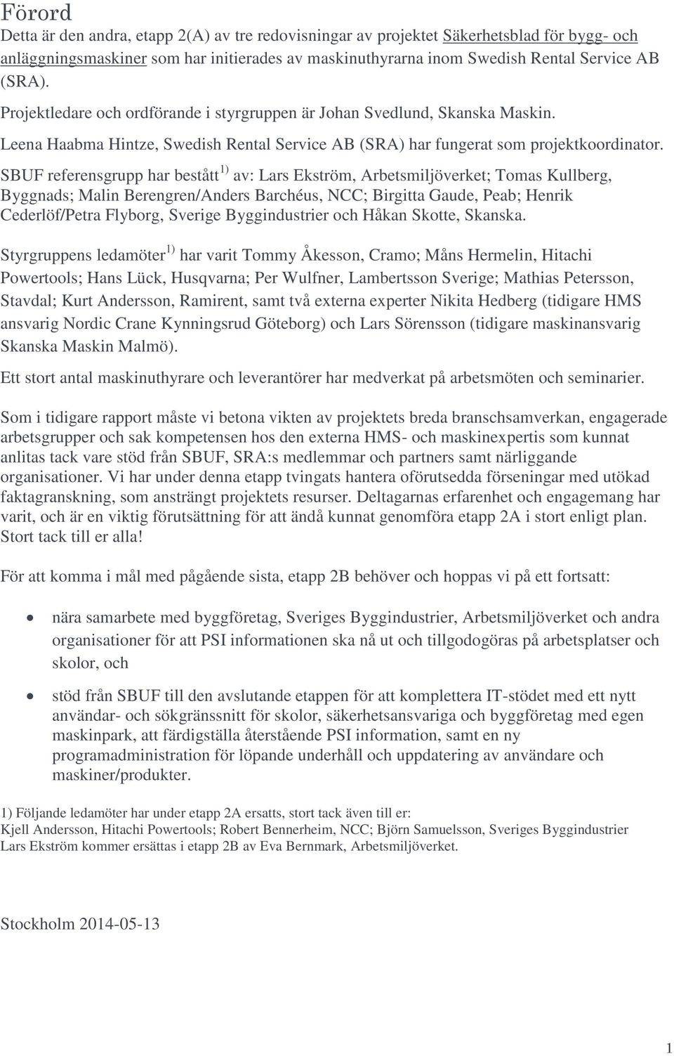 SBUF referensgrupp har bestått 1) av: Lars Ekström, Arbetsmiljöverket; Tomas Kullberg, Byggnads; Malin Berengren/Anders Barchéus, NCC; Birgitta Gaude, Peab; Henrik Cederlöf/Petra Flyborg, Sverige