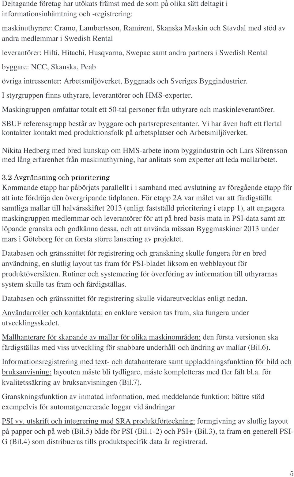 och Sveriges Byggindustrier. I styrgruppen finns uthyrare, leverantörer och HMS-experter. Maskingruppen omfattar totalt ett 50-tal personer från uthyrare och maskinleverantörer.