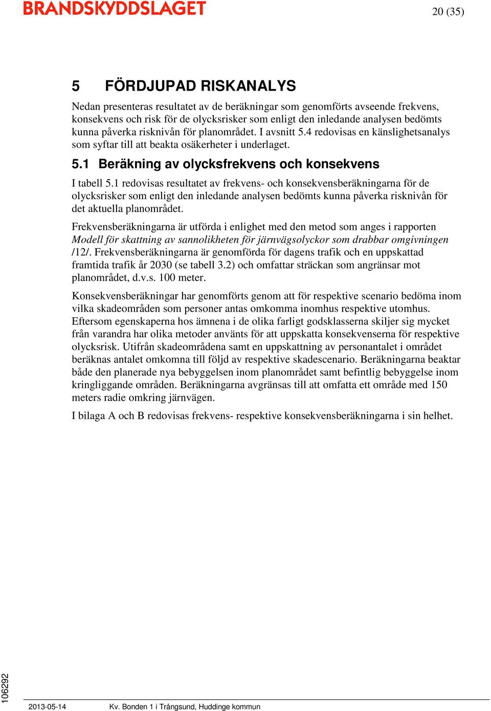 1 redovisas resultatet av frekvens- och konsekvensberäkningarna för de olycksrisker som enligt den inledande analysen bedömts kunna påverka risknivån för det aktuella planområdet.