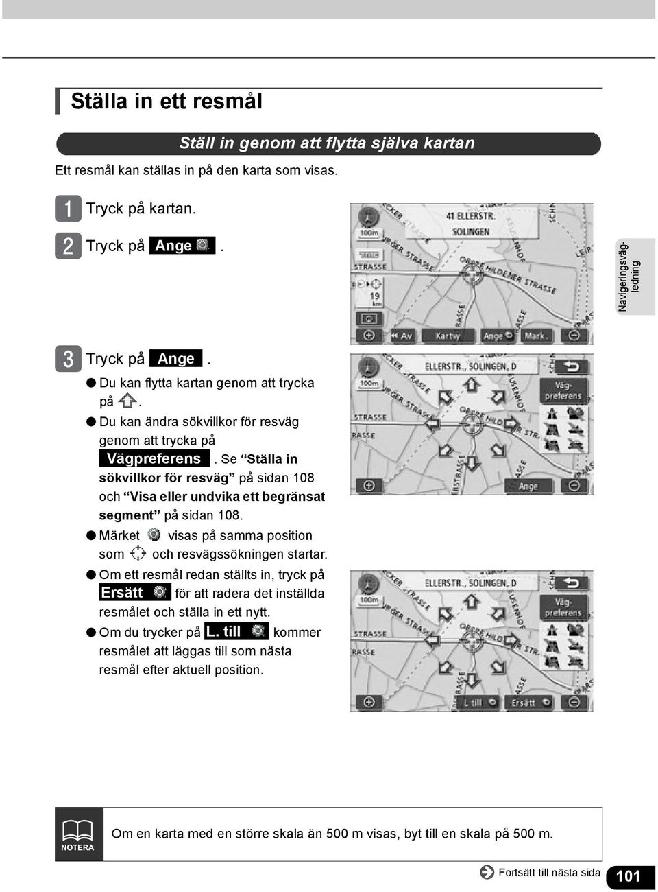 Märket visas på samma position som och resvägssökningen startar. Om ett resmål redan ställts in, tryck på Ersätt för att radera det inställda resmålet och ställa in ett nytt.