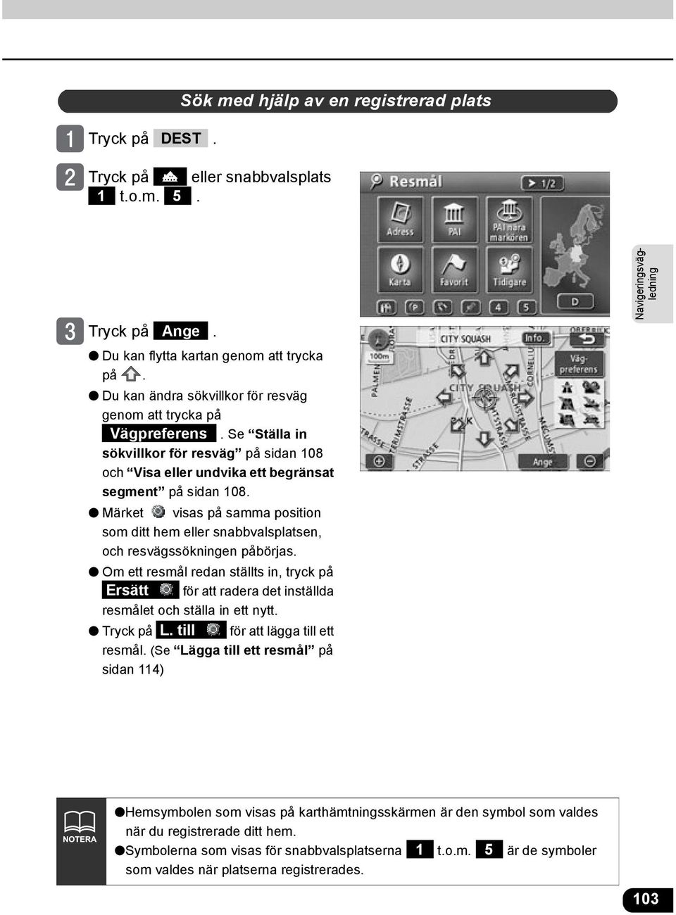 Märket visas på samma position som ditt hem eller snabbvalsplatsen, och resvägssökningen påbörjas.