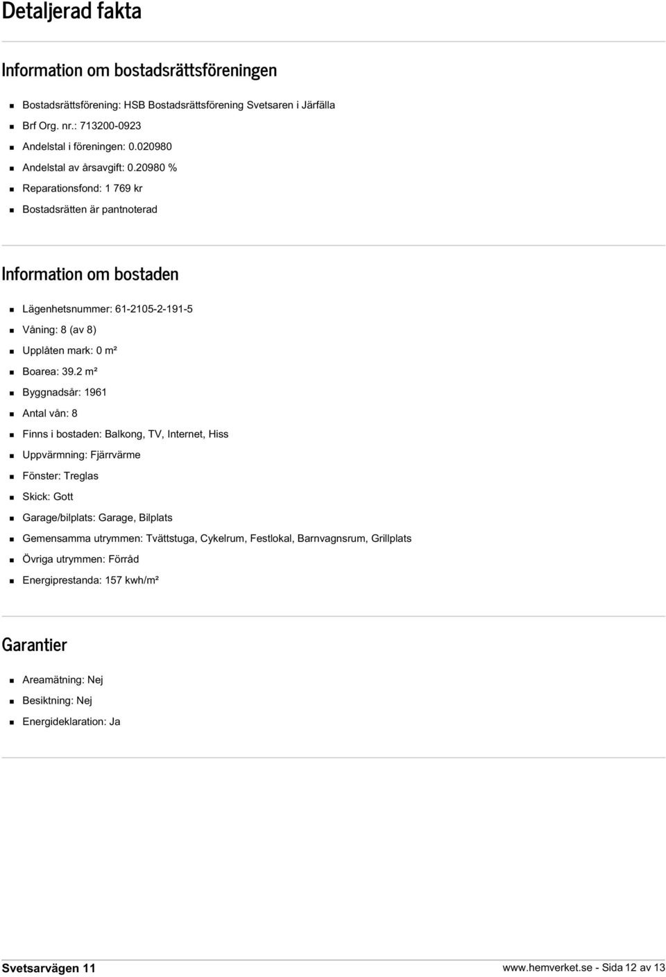 20980 % Reparationsfond: 1 769 kr Bostadsrätten är pantnoterad Information om bostaden Lägenhetsnummer: 61-2105-2-191-5 Våning: 8 (av 8) Upplåten mark: 0 m² Boarea: 39.