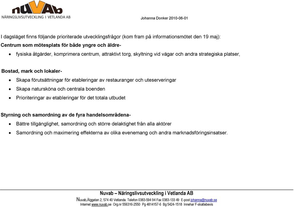 restauranger och uteserveringar Skapa natursköna och centrala boenden Prioriteringar av etableringar för det totala utbudet Styrning och samordning av de fyra