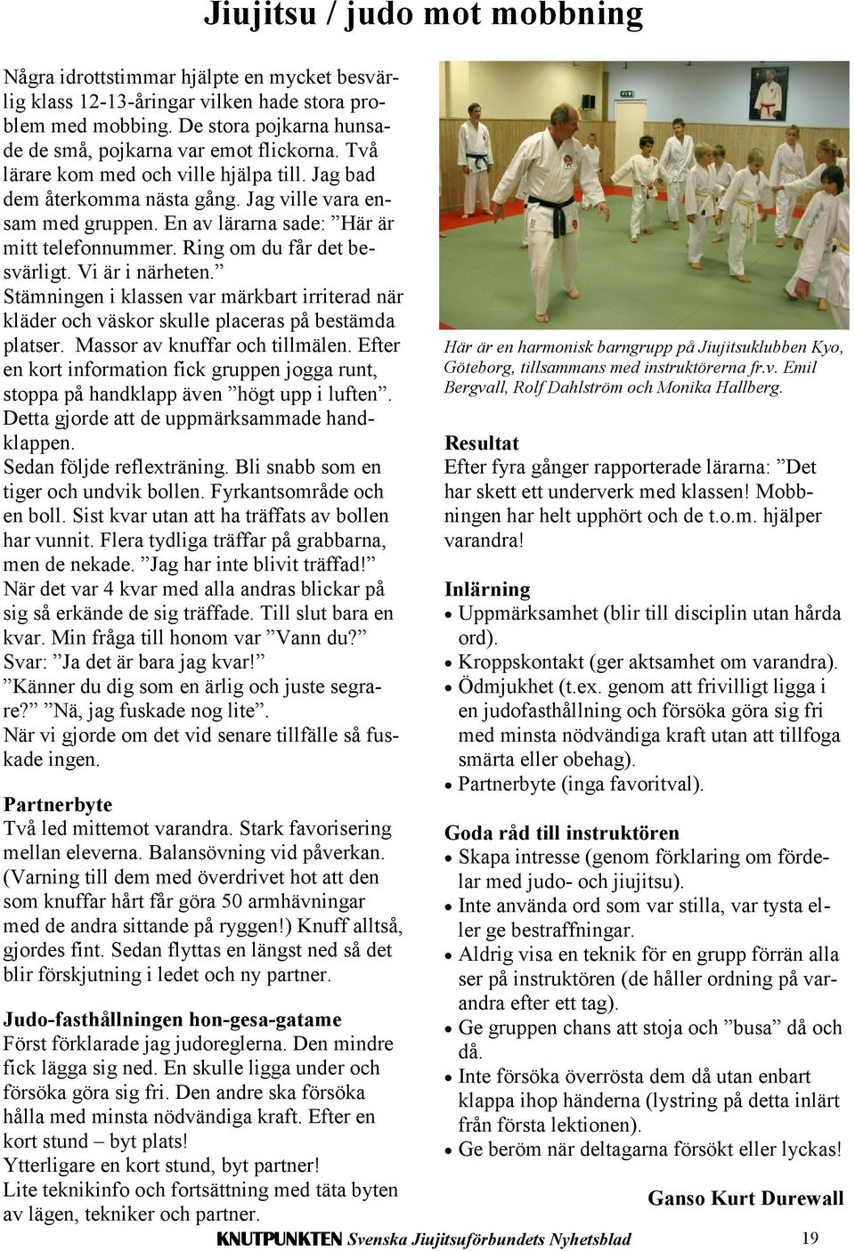 Vi är i närheten. Stämningen i klassen var märkbart irriterad när kläder och väskor skulle placeras på bestämda platser. Massor av knuffar och tillmälen.
