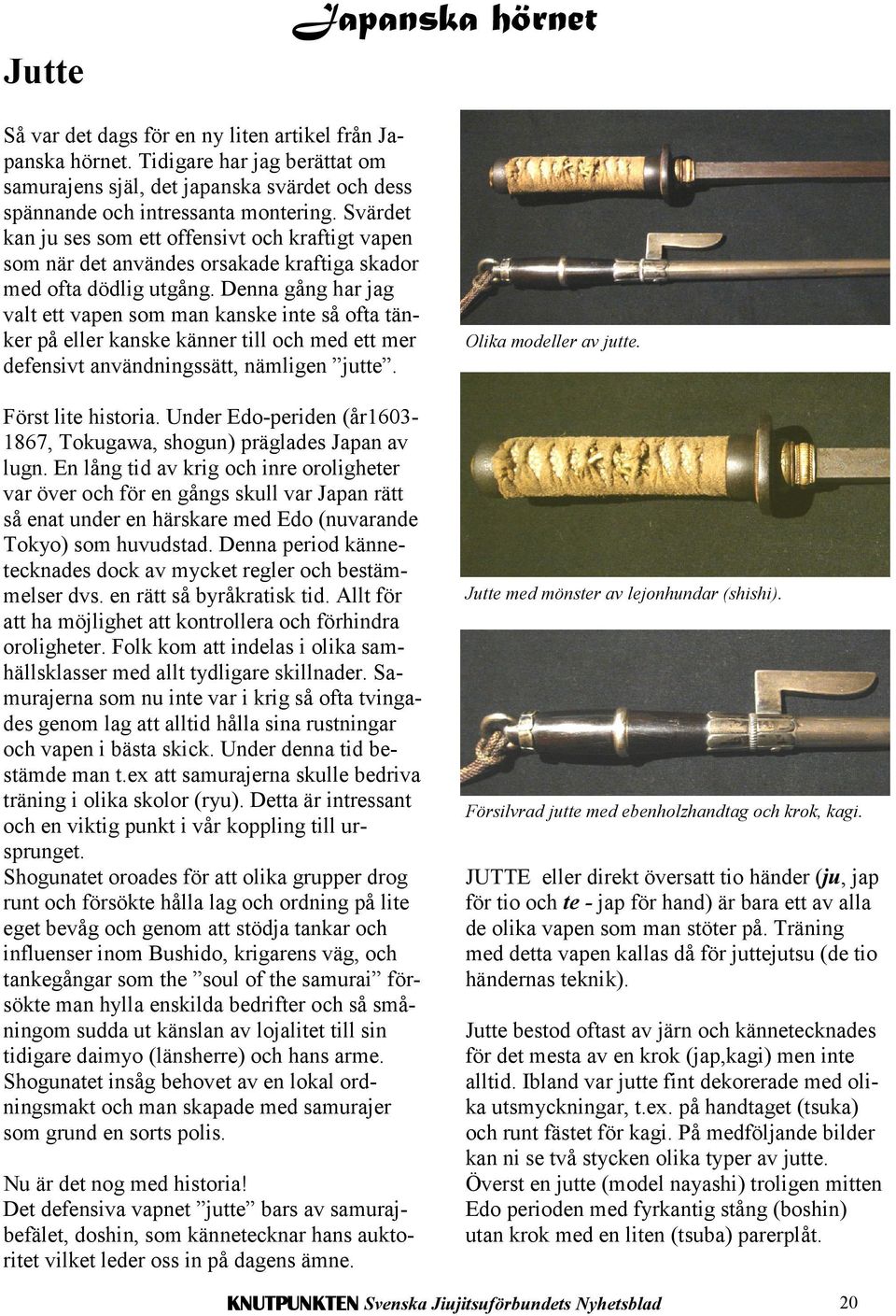Denna gång har jag valt ett vapen som man kanske inte så ofta tänker på eller kanske känner till och med ett mer defensivt användningssätt, nämligen jutte. Först lite historia.