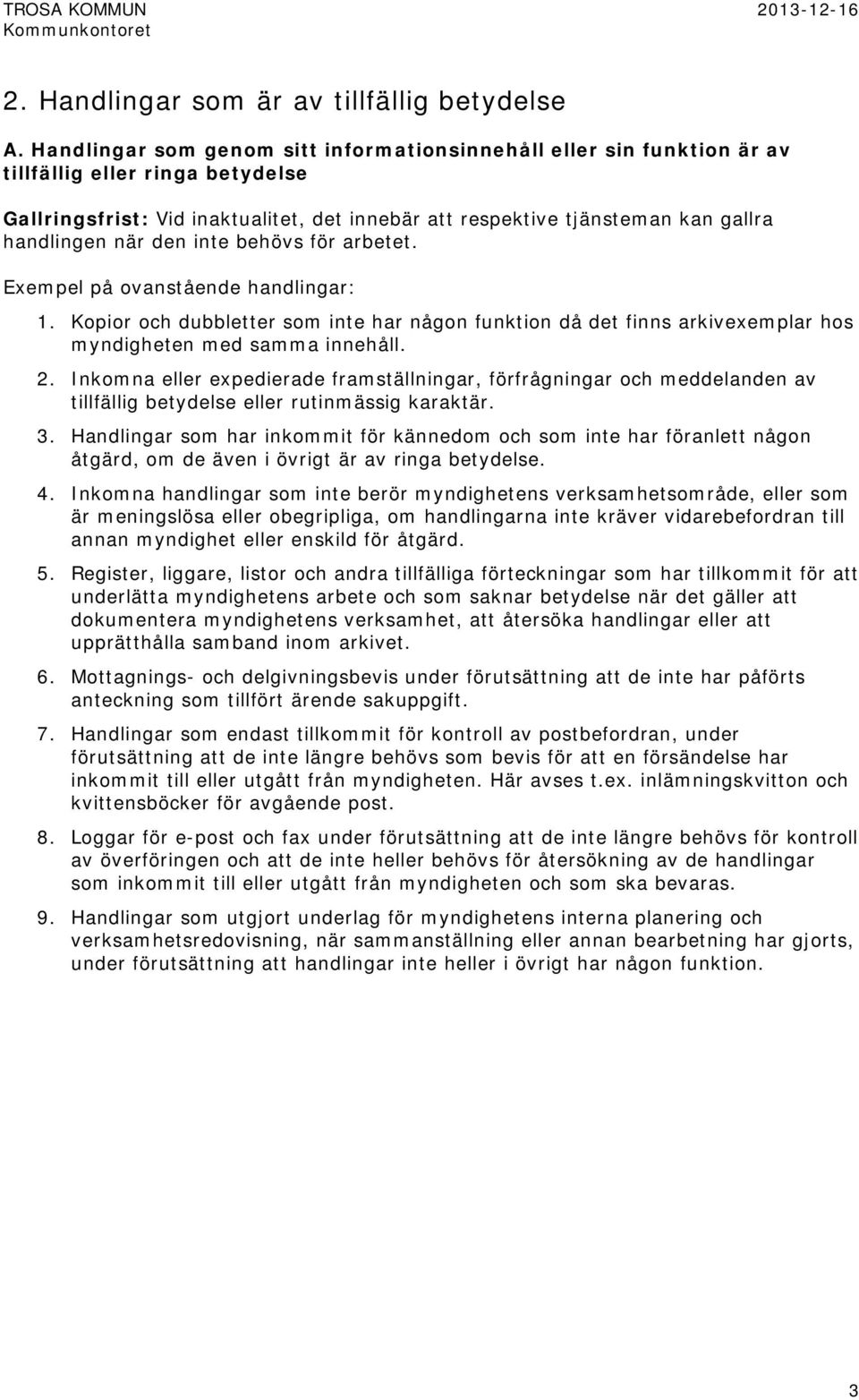 behövs för arbetet. Exempel på ovanstående handlingar: 1. Kopior och dubbletter som inte har någon funktion då det finns arkivexemplar hos myndigheten med samma innehåll. 2.