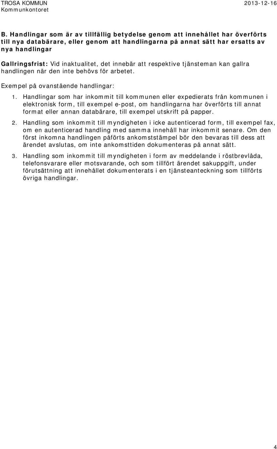 Handlingar som har inkommit till kommunen eller expedierats från kommunen i elektronisk form, till exempel e-post, om handlingarna har överförts till annat format eller annan databärare, till exempel