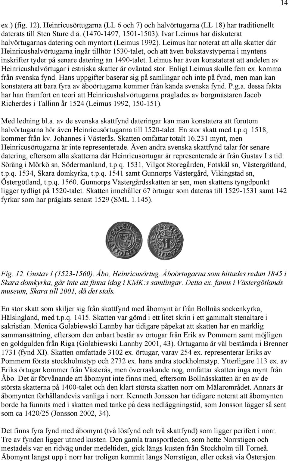 Leimus har noterat att alla skatter där Heinricushalvörtugarna ingår tillhör 530talet, och att även bokstavstyperna i myntens inskrifter tyder på senare datering än 490talet.