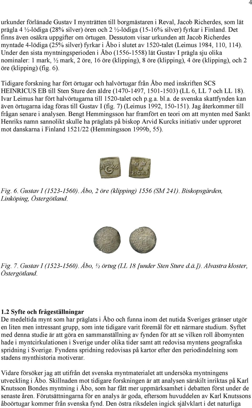 Under den sista myntningsperioden i Åbo (556558) lät Gustav I prägla sju olika nominaler: mark, ½ mark, 2 öre, 6 öre (klipping), 8 öre (klipping), 4 öre (klipping), och 2 öre (klipping) (fig. 6).
