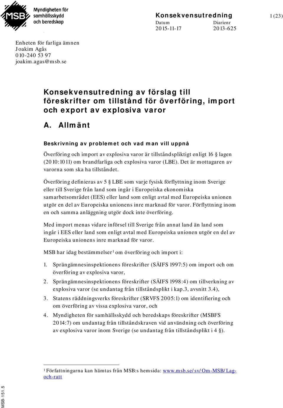 Allmänt Beskrivning av problemet och vad man vill uppnå Överföring och import av explosiva varor är tillståndspliktigt enligt 16 lagen (2010:1011) om brandfarliga och explosiva varor (LBE).