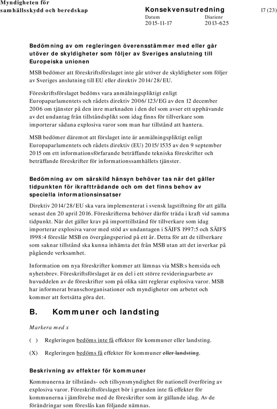 Föreskriftsförslaget bedöms vara anmälningspliktigt enligt Europaparlamentets och rådets direktiv 2006/123/EG av den 12 december 2006 om tjänster på den inre marknaden i den del som avser ett