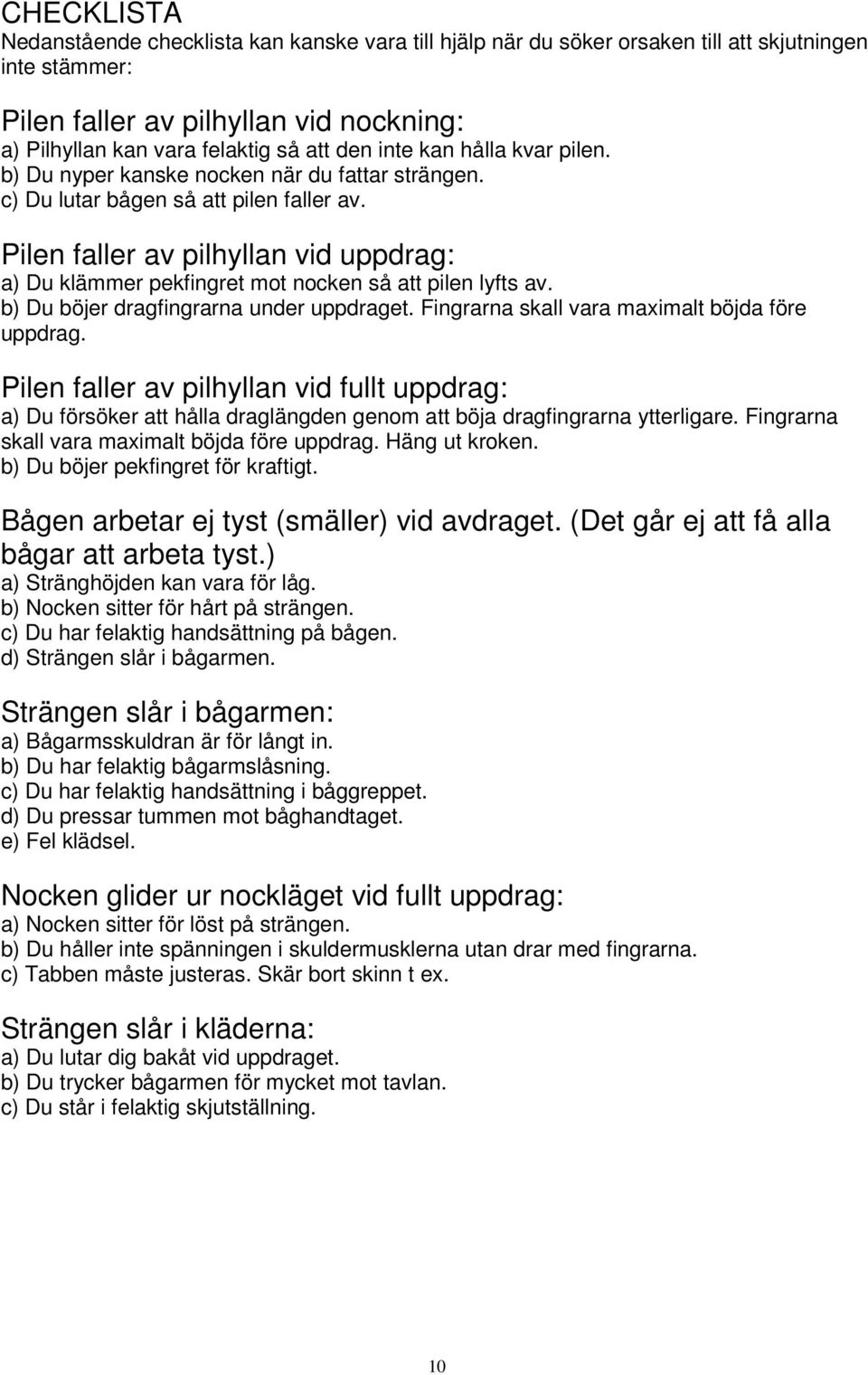 Pilen faller av pilhyllan vid uppdrag: a) Du klämmer pekfingret mot nocken så att pilen lyfts av. b) Du böjer dragfingrarna under uppdraget. Fingrarna skall vara maximalt böjda före uppdrag.