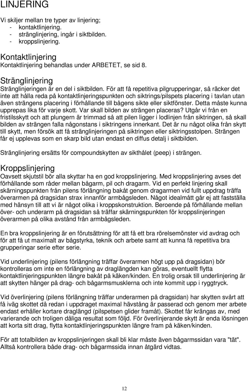 För att få repetitiva pilgrupperingar, så räcker det inte att hålla reda på kontaktlinjeringspunkten och siktrings/pilspets placering i tavlan utan även strängens placering i förhållande till bågens