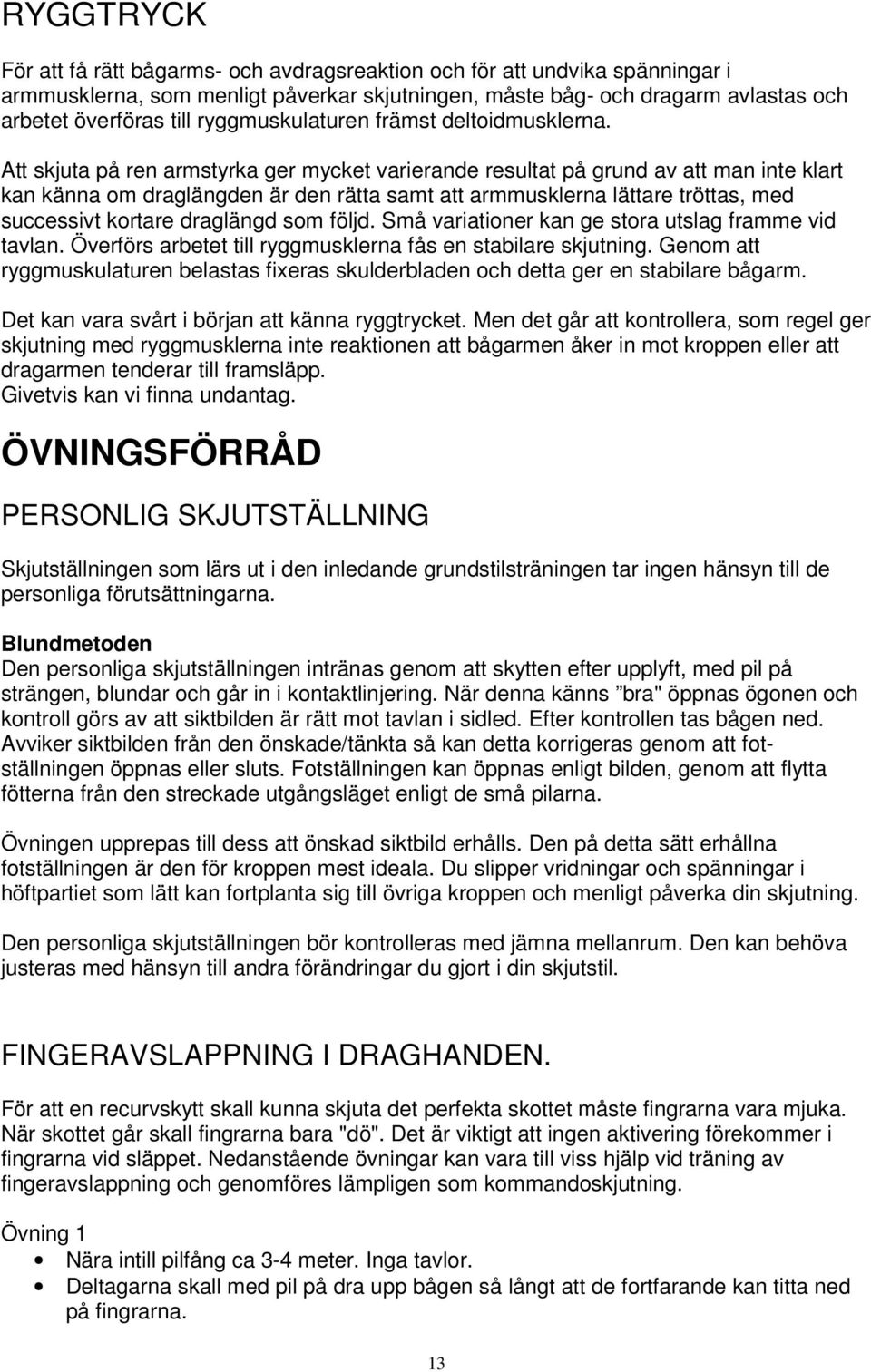 Att skjuta på ren armstyrka ger mycket varierande resultat på grund av att man inte klart kan känna om draglängden är den rätta samt att armmusklerna lättare tröttas, med successivt kortare draglängd