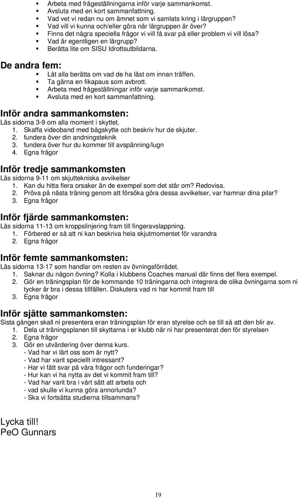 Berätta lite om SISU Idrottsutbildarna. De andra fem: Låt alla berätta om vad de ha läst om innan träffen. Ta gärna en fikapaus som avbrott. Arbeta med frågeställningar inför varje sammankomst.