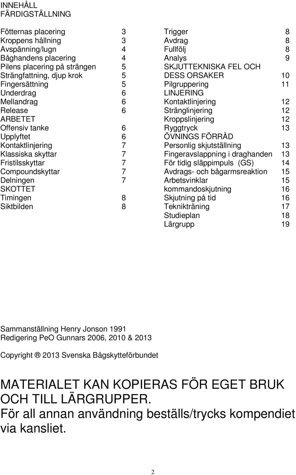 Fullfölj 8 Analys 9 SKJUTTEKNISKA FEL OCH DESS ORSAKER 10 Pilgruppering 11 LINJERING Kontaktlinjering 12 Stränglinjering 12 Kroppslinjering 12 Ryggtryck 13 ÖVNINGS FÖRRÅD Personlig skjutställning 13