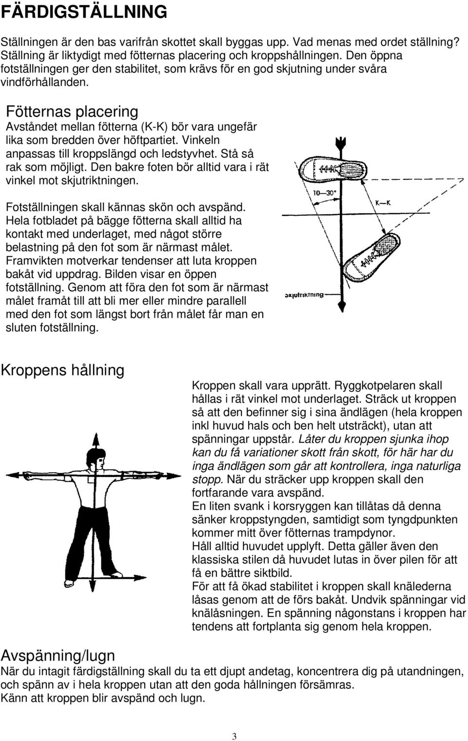Fötternas placering Avståndet mellan fötterna (K-K) bör vara ungefär lika som bredden över höftpartiet. Vinkeln anpassas till kroppslängd och ledstyvhet. Stå så rak som möjligt.