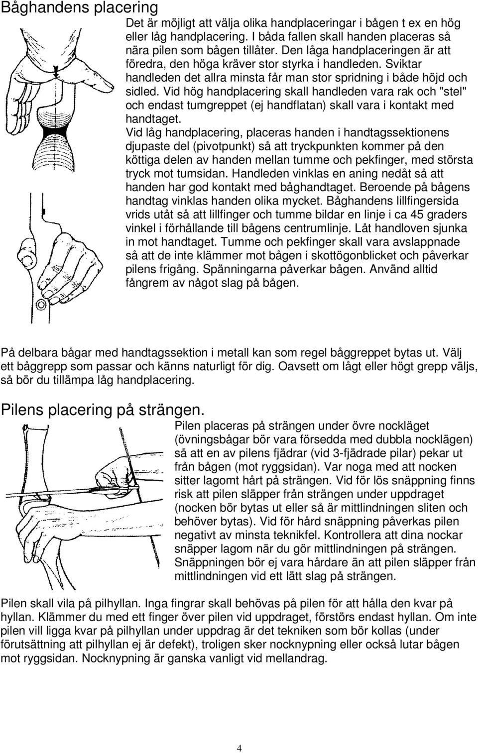 Vid hög handplacering skall handleden vara rak och "stel" och endast tumgreppet (ej handflatan) skall vara i kontakt med handtaget.